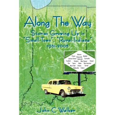 Along The Way: Stories Growing Up in "Small-Town", "Rural-Indiana" 1931-2005