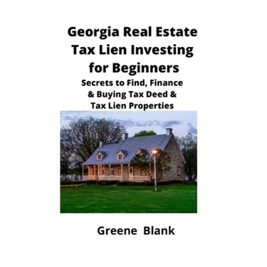 Georgia Real Estate Tax Lien Investing for Beginners: Secrets to Find, Finance & Buying Tax Deed & Tax Lien Properties