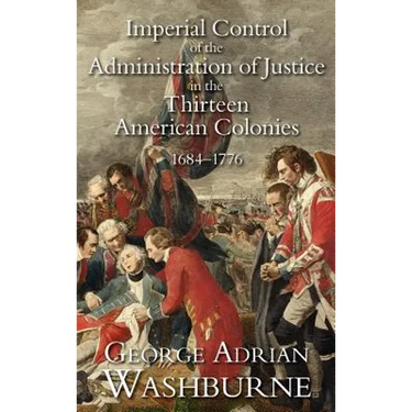 Imperial Control of the Administration of Justice in the Thirteen American Colonies, 1684-1776
