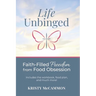 Life Unbinged: Faith-Filled Freedom from Food Obsession