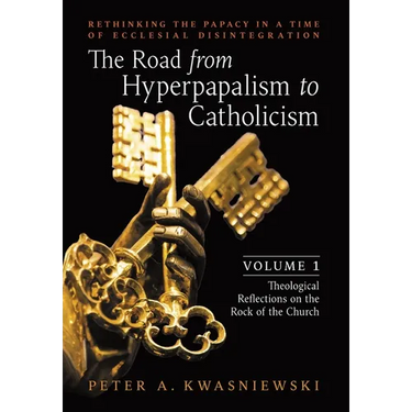 The Road from Hyperpapalism to Catholicism: Rethinking the Papacy in a Time of Ecclesial Disintegration: Volume 1 (Theological Reflections on the Rock