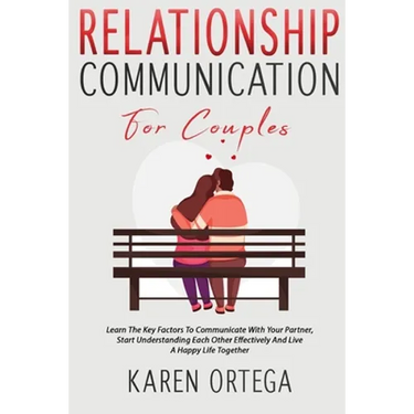 Relationship Communication For Couples: Learn The Key Factors To Communicate With Your Partner, Start Understanding Each Other Effectively And Live A