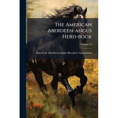 The American Aberdeen-angus Herd-book: Containing A Record Of Aberdeen-angus Cattle Approved And Admitted For Registry Under The By-laws Of The Americ