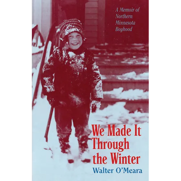 We Made It Through the Winter: A Memoir of a Northern Minnesota Boyhood