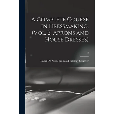 A Complete Course in Dressmaking, (Vol. 2, Aprons and House Dresses); 2