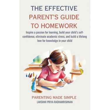 The Effective Parent's Guide to Homework: Inspire a passion for learning, build your child's self-confidence, eliminate academic stress, and build a l