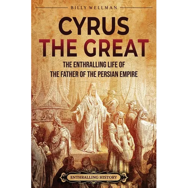 Cyrus the Great: The Enthralling Life of the Father of the Persian Empire