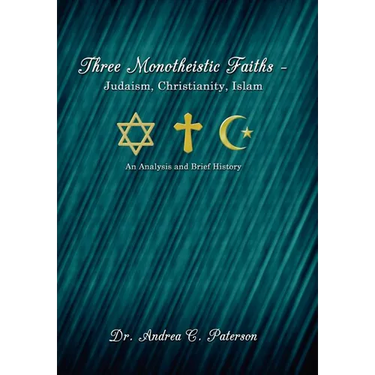 Three Monotheistic Faiths - Judaism, Christianity, Islam: An Analysis and Brief History