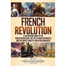 French Revolution: A Captivating Guide to the French Revolution, the Life of Marie Antoinette and the Impact Made by Napoleon Bonaparte