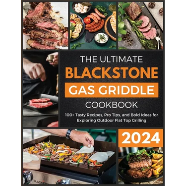 The Ultimate Blackstone Gas Griddle Cookbook 2024: 100+ Tasty Recipes, Pro Tips, and Bold Ideas for Exploring Outdoor Flat Top Grilling