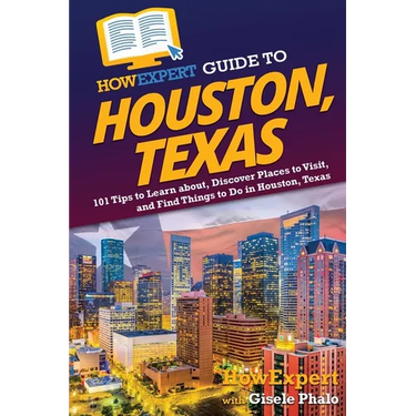 HowExpert Guide to Houston, Texas: 101 Tips to Learn about, Discover Places to Visit, and Find Things to Do in Houston, Texas