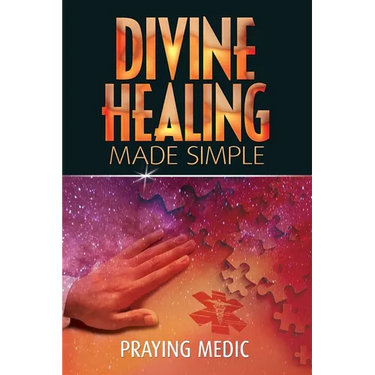 Divine Healing Made Simple: Simplifying the supernatural to make healing and miracles a part of your everyday life