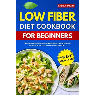 Low Fiber Diet Cookbook For Beginners: Delicious and easy Low-Residue Recipes for Optimal Digestion and Relief from IBS Symptoms 2-Week Meal Plan