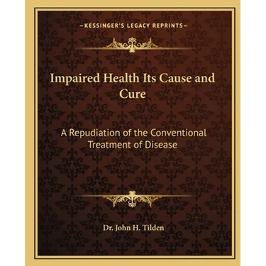 Impaired Health Its Cause and Cure: A Repudiation of the Conventional Treatment of Disease