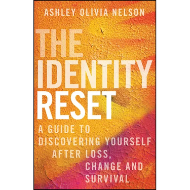 The Identity Reset: A Guide to Discovering Yourself After Loss, Change, and Survival
