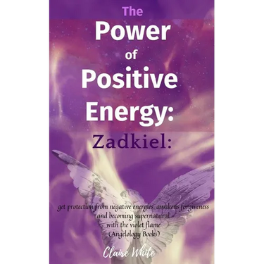 The Power of Positive Energy: Zadkiel: : get protection from negative energies, awakens forgiveness and becoming supernatural with the violet flame