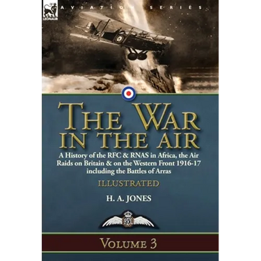 The War in the Air-Volume 3: a History of the RFC & RNAS in Africa, the Air Raids on Britain & on the Western Front 1916-17 including the Battles of A