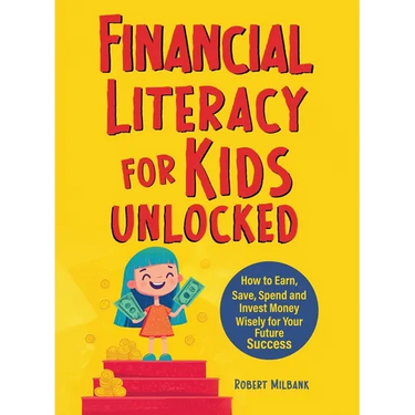 Financial Literacy for Kids Unlocked: How to Earn, Spend and Invest Wisely for Your Future Success