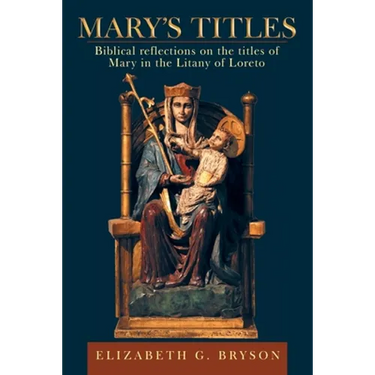 Mary's Titles: Biblical Reflections on the Titles of Mary in the Litany of Loreto