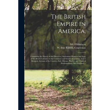 The British Empire in America,: Containing the History of the Discovery, Settlement, Progress and State of the British Colonies on the Continent and I