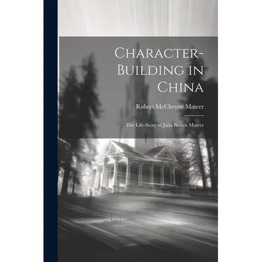 Character-building in China: The Life-story of Julia Brown Mateer