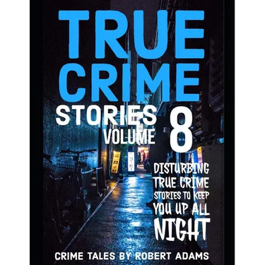 True Crime Stories: VOLUME 8: A collection of fascinating facts and disturbing details about infamous serial killers and their horrific crimes