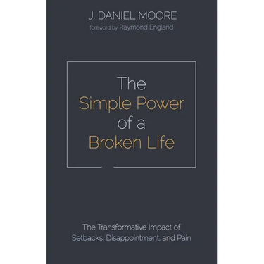 The Simple Power of a Broken Life: The Transformative Impact of Setbacks, Disappointment, and Pain