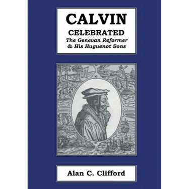 Calvin Celebrated: The Geneva Reformer & His Huguenot Sons