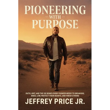 Pioneering with Purpose: Faith, Grit, and the Six Bones Every Pioneer Needs to Dream Big, Kneel Low, Protect Their Heart, and Finish Strong