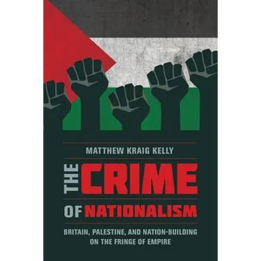 The Crime of Nationalism: Britain, Palestine, and Nation-Building on the Fringe of Empire