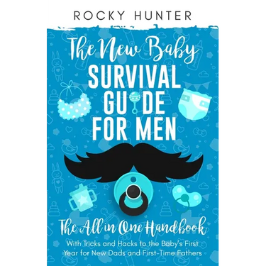 The New Baby Survival Guide for Men: The All-in-One Handbook With Tricks and Hacks to The Baby's First Year For New Dads and First-Time Fathers