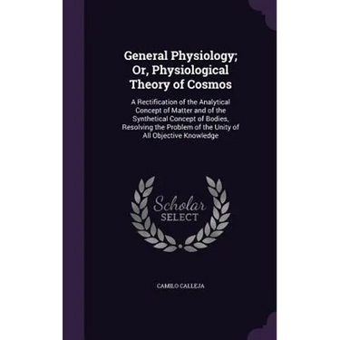 General Physiology; Or, Physiological Theory of Cosmos: A Rectification of the Analytical Concept of Matter and of the Synthetical Concept of Bodies,