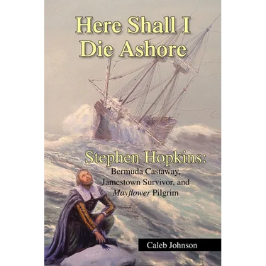 Here Shall I Die Ashore: Stephen Hopkins: Bermuda Castaway, Jamestown Survivor, and Mayflower Pilgrim.