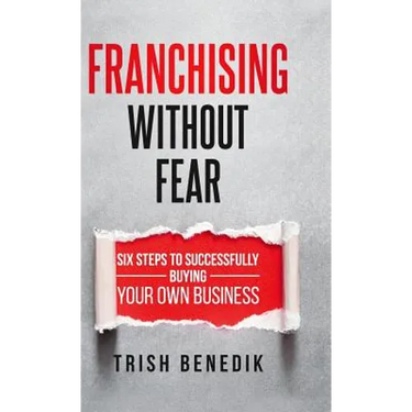 Franchising Without Fear: Six Steps to Successfully Buying Your Own Business