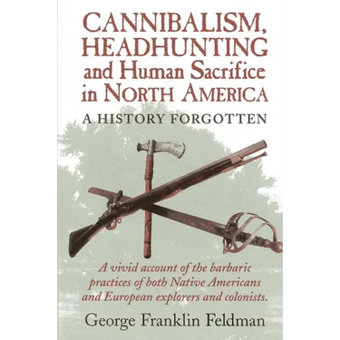 Cannibalism, Headhunting and Human Sacrifice in North America: A History Forgotten