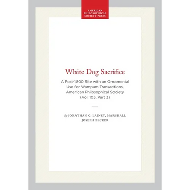 White Dog Sacrifice: A Post-1800 Rite with an Ornamental Use for Wampum, Transactions, American Philosophical Society (Vol. 103, Part 3)