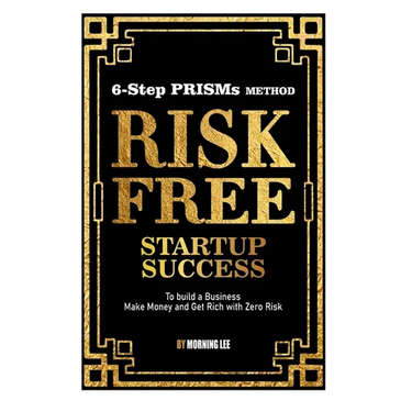 Risk Free Startup Success: 6-Step PRISMs Method Build a Business, Make Money, and Get Rich with Zero Risk