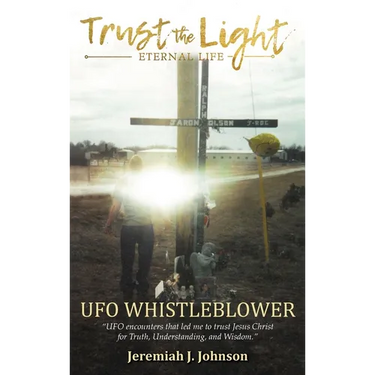 Trust The Light - Eternal Life: UFO Whistleblower "UFO Encounters that led me to trust Jesus Christ for Truth, Understanding, and Wisdom."