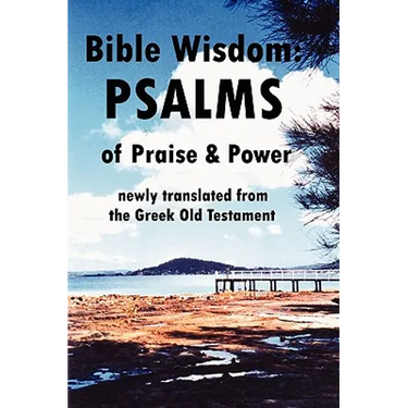 Bible Wisdom: PSALMS of Praise & Power newly translated from the Greek Old Testament