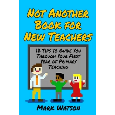 Not Another Book for New Teachers: 12 tips to guide you through your first year of Primary Teaching
