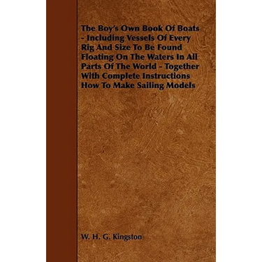 The Boy's Own Book of Boats - Including Vessels of Every Rig and Size to be Found Floating on the Waters in All Parts of the World - Together with Com