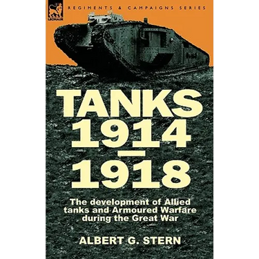 Tanks 1914-1918; the Development of Allied Tanks and Armoured Warfare During the Great War