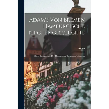 Adam's von Bremen Hamburgische Kirchengeschichte: Nach der Ausgabe der Monumenta Germaniae Übersetzt