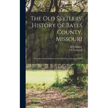The old Settlers' History of Bates County, Missouri: From its First Settlement to the First day of January, 1900