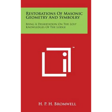 Restorations Of Masonic Geometry And Symbolry: Being A Dissertation On The Lost Knowledges Of The Lodge