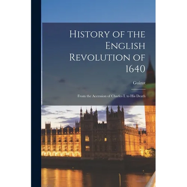 History of the English Revolution of 1640: From the Accession of Charles I. to His Death