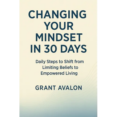 Changing Your Mindset in 30 Days: Daily Steps to Shift from Limiting Beliefs to Empowered Living
