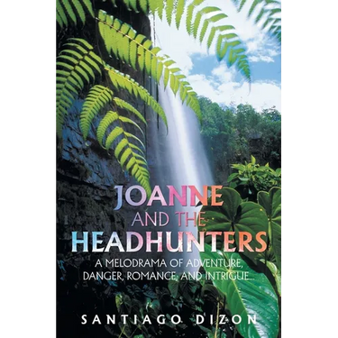 Joanne and the Headhunters: A Melodrama of Adventure, Danger, Romance, and Intrigue...