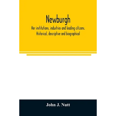 Newburgh; her institutions, industries and leading citizens. Historical, descriptive and biographical