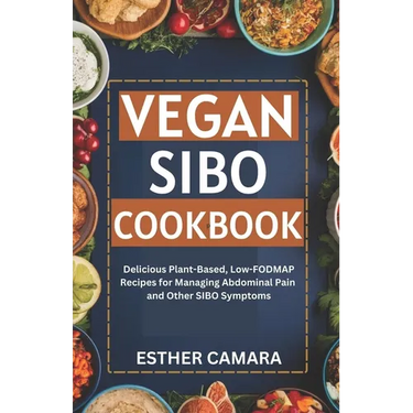 Vegan SIBO Cookbook: Delicious Plant-Based, Low-FODMAP Recipes for Managing Abdominal Pain and Other SIBO Symptoms